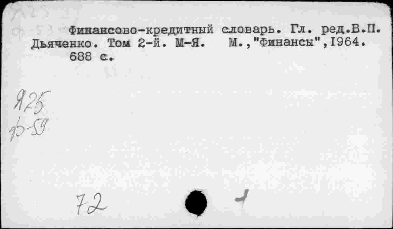 ﻿Финансово-кредитный словарь. Гл. ред.В.П. Дьяченко. Том 2-й. М-Я. М.,"Финансы",1964. 688 с.